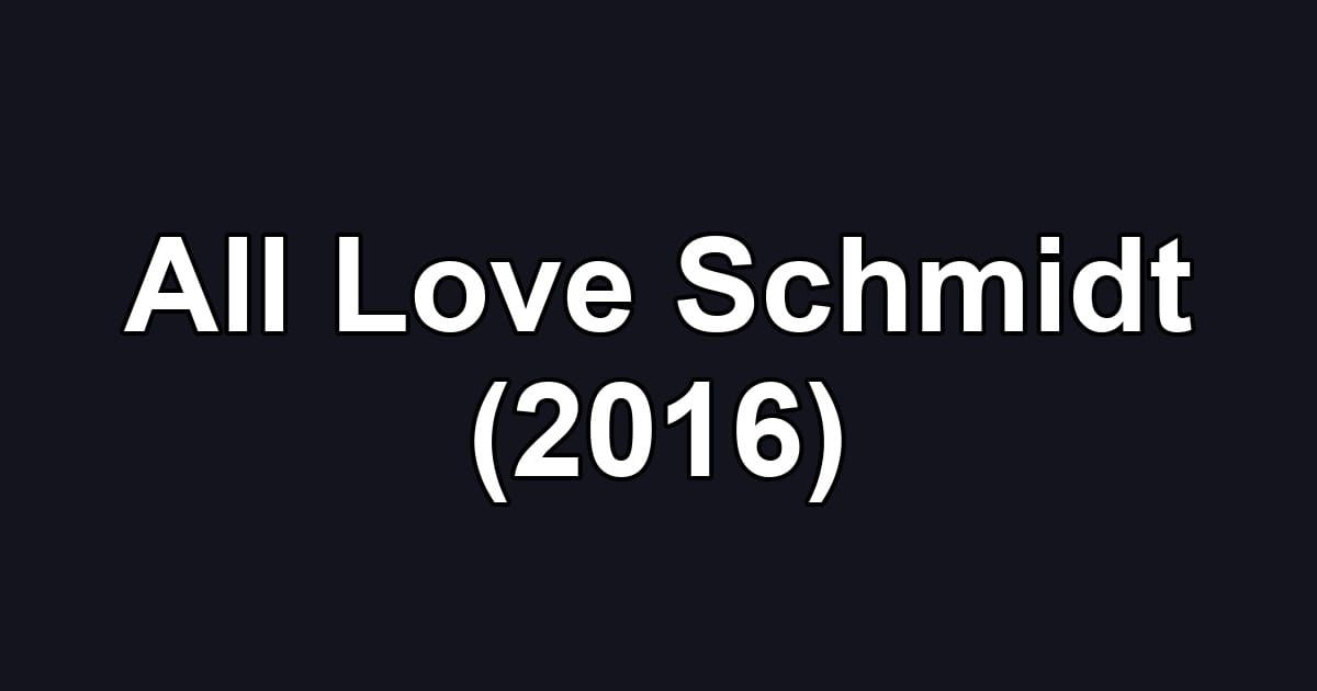 All Love Schmidt (2016)