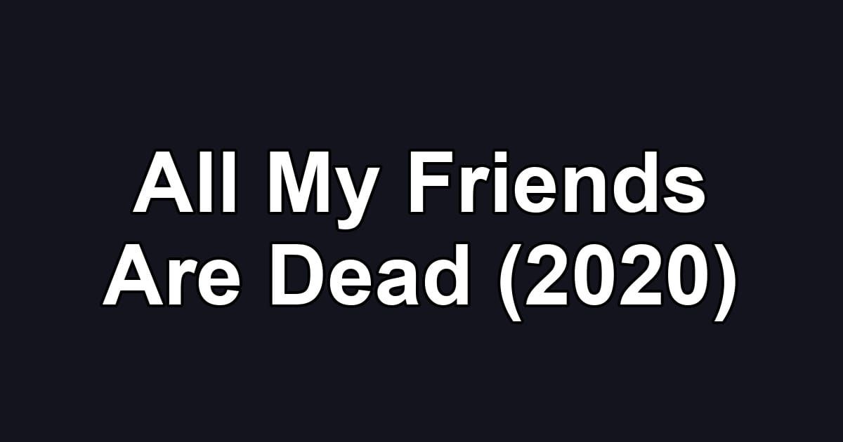 All My Friends Are Dead (2020)