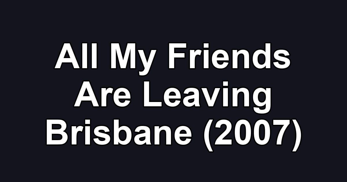 All My Friends Are Leaving Brisbane (2007)