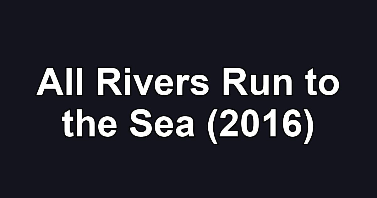All Rivers Run to the Sea (2016)