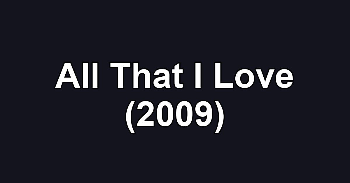 All That I Love (2009)