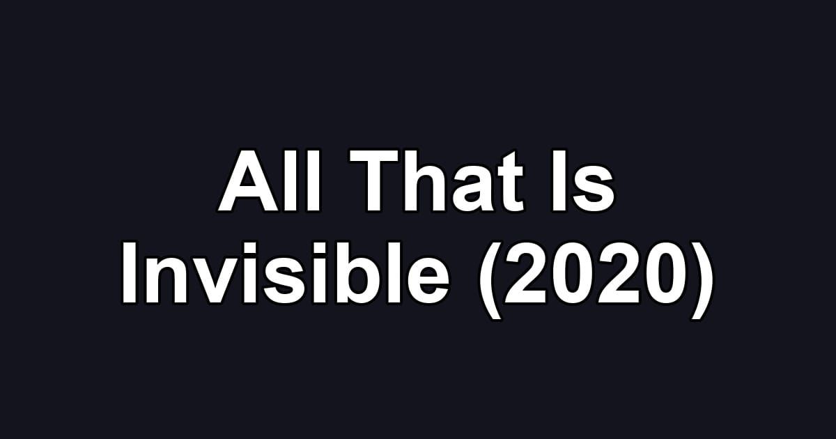 All That Is Invisible (2020)