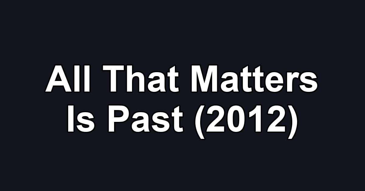All That Matters Is Past (2012)