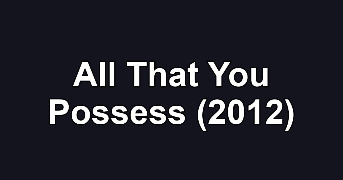 All That You Possess (2012)