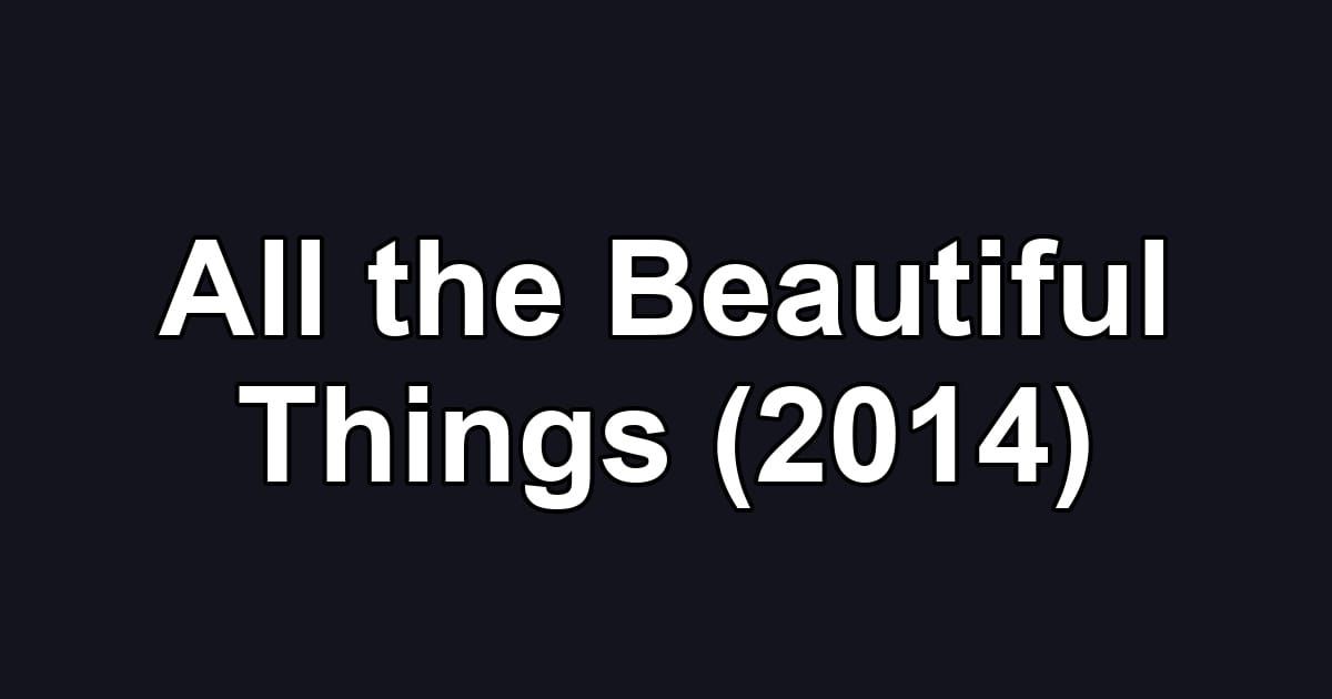 All the Beautiful Things (2014)