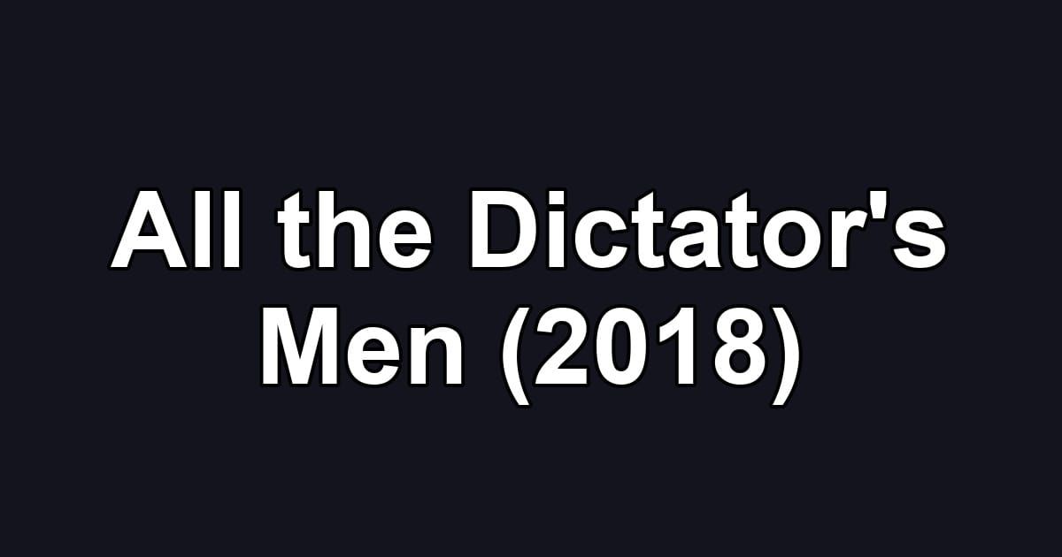 All the Dictator's Men (2018)