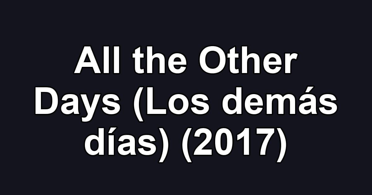 All the Other Days (Los demás días) (2017)