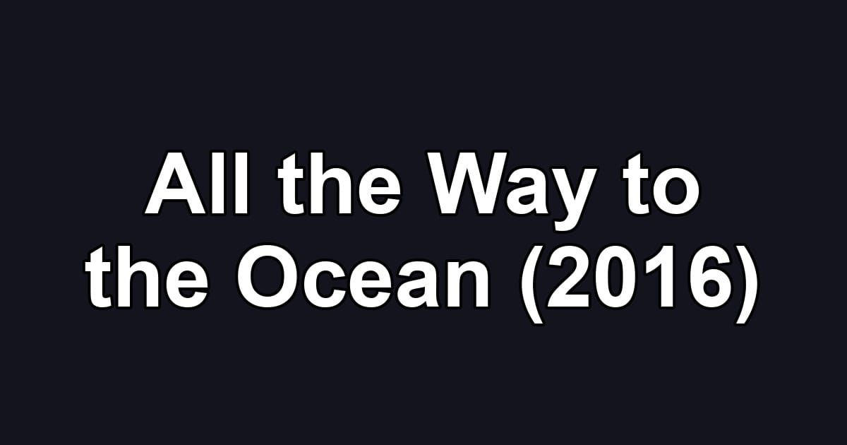 All the Way to the Ocean (2016)