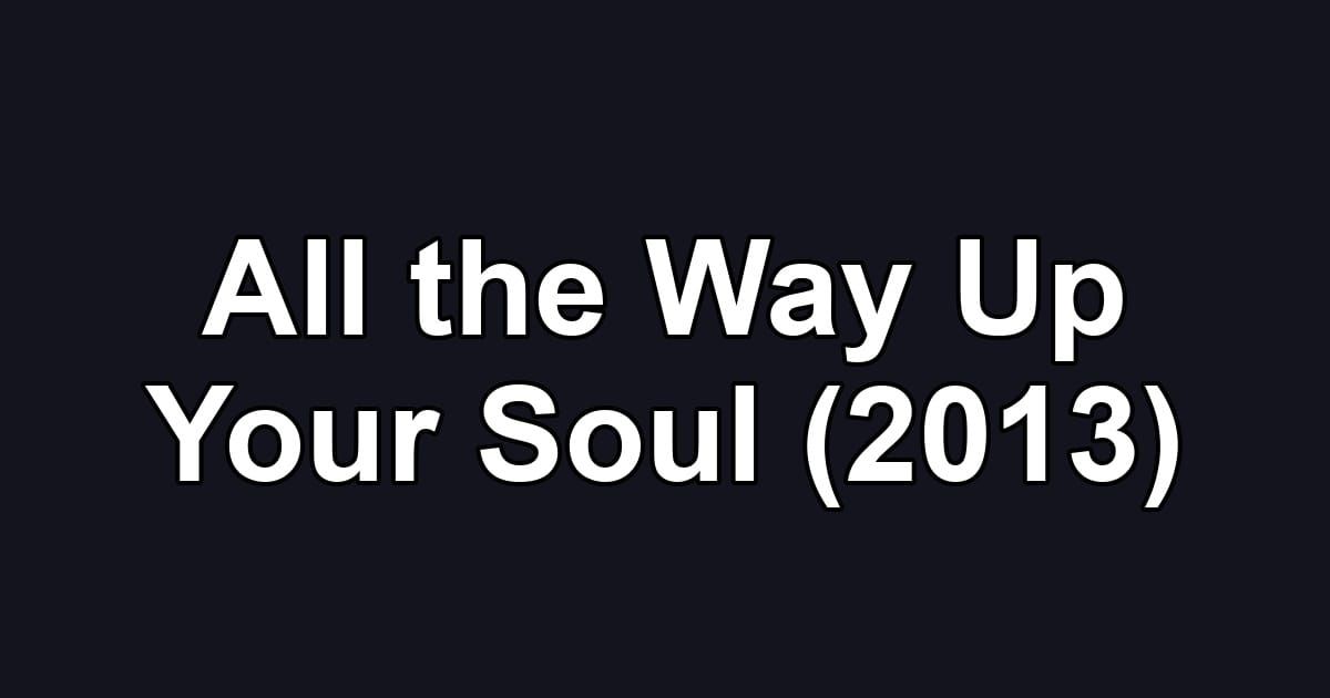 All the Way Up Your Soul (2013)