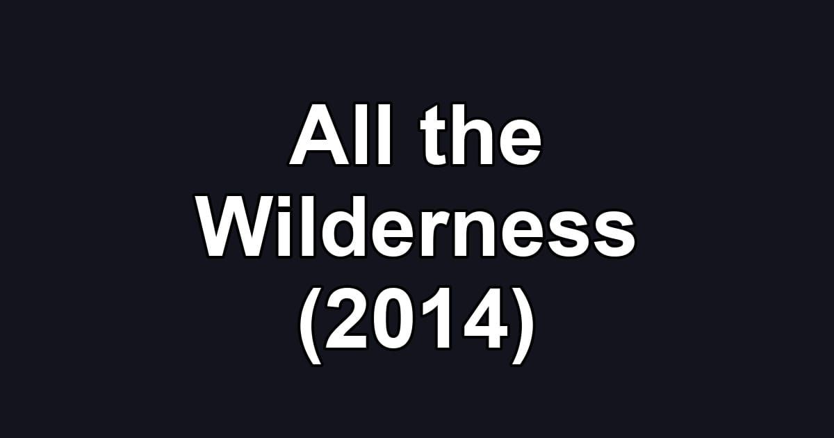 All the Wilderness (2014)