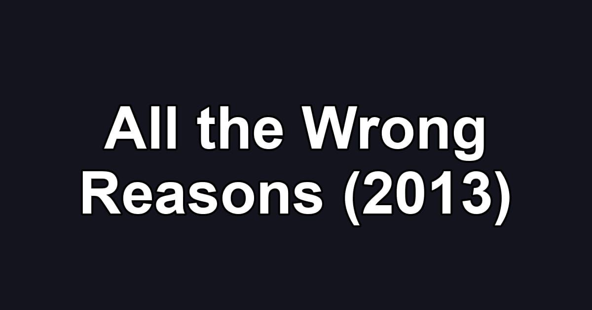 All the Wrong Reasons (2013)