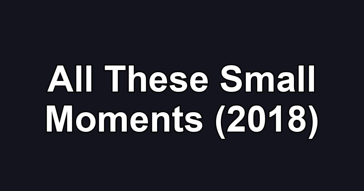 All These Small Moments (2018)