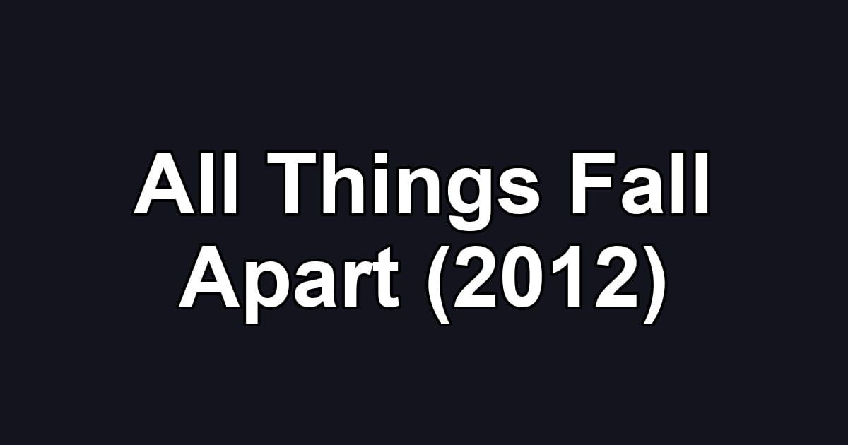 All Things Fall Apart (2012)