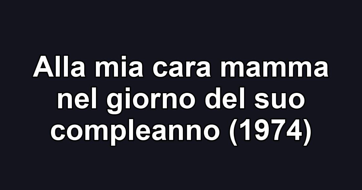Alla mia cara mamma nel giorno del suo compleanno (1974)