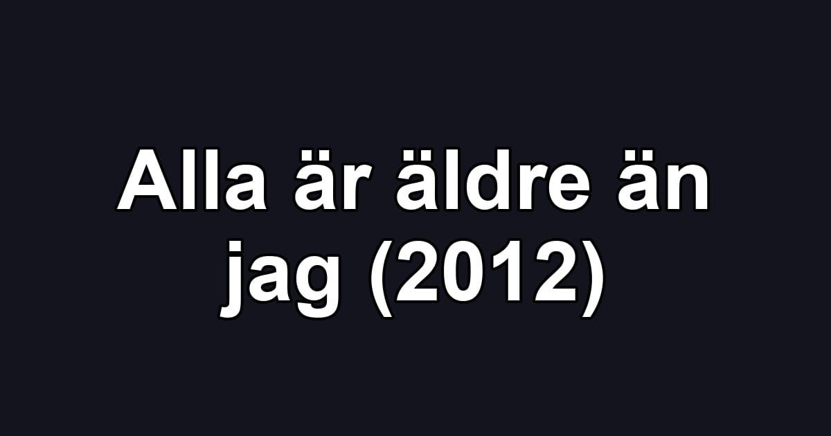 Alla är äldre än jag (2012)