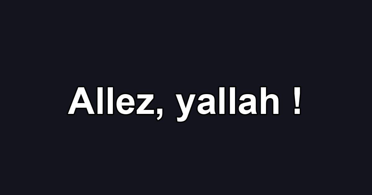Allez, yallah !