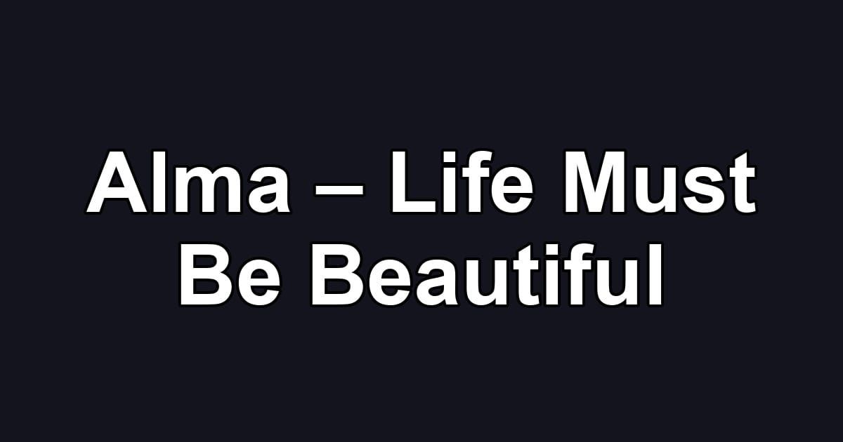 Alma – Life Must Be Beautiful
