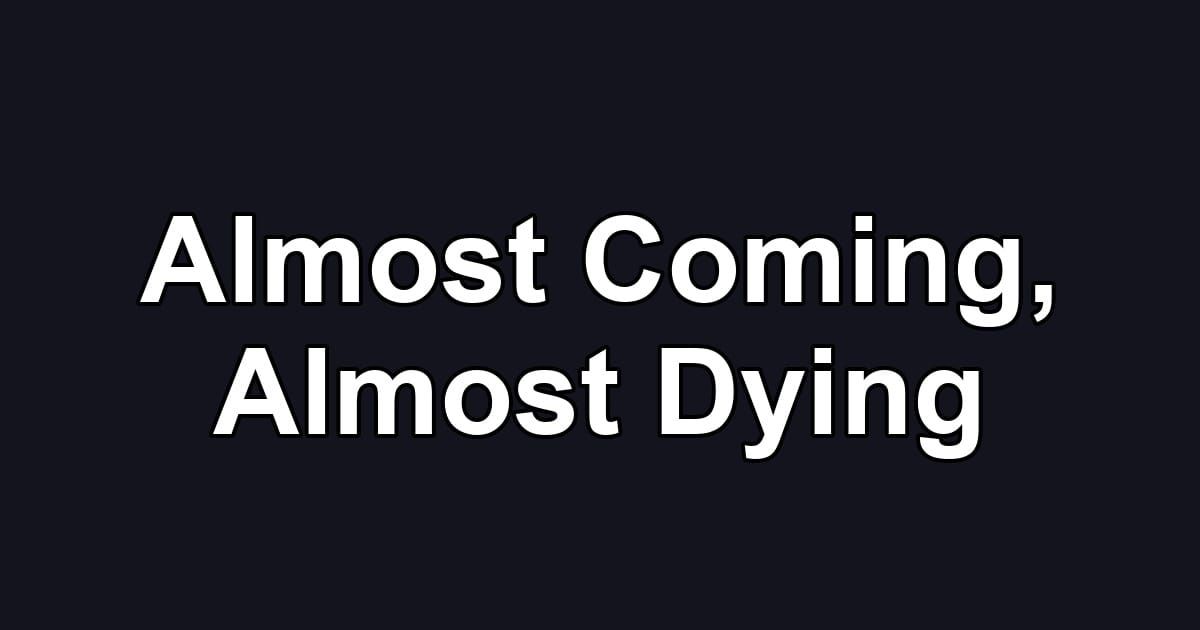 Almost Coming, Almost Dying