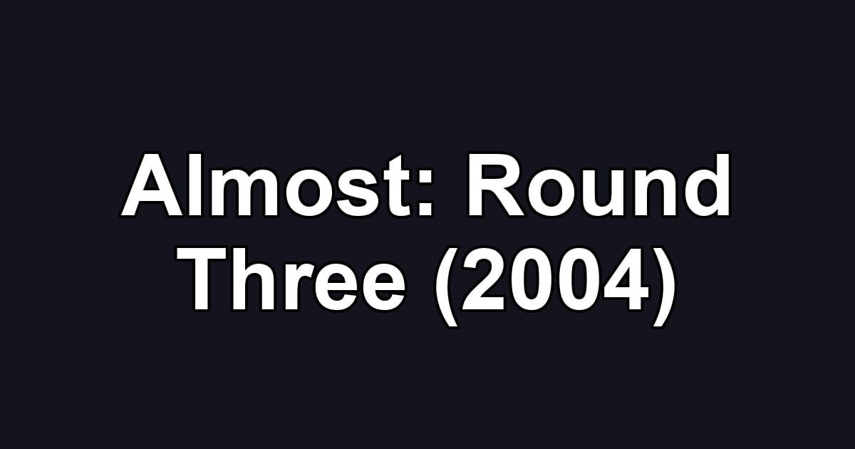 Almost: Round Three (2004)
