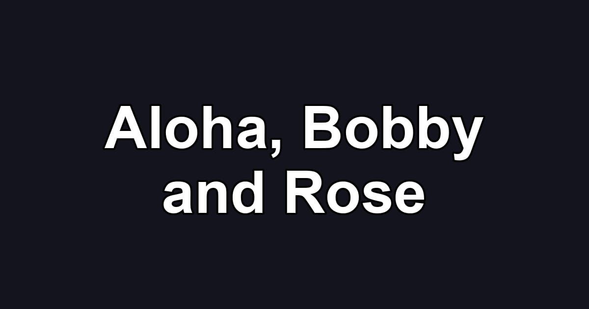Aloha, Bobby and Rose