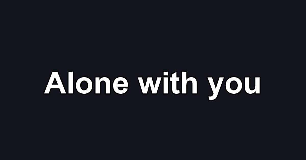 Alone with you