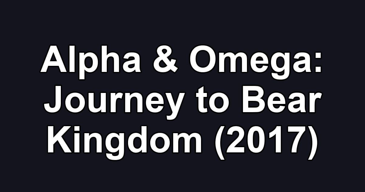 Alpha & Omega: Journey to Bear Kingdom (2017)