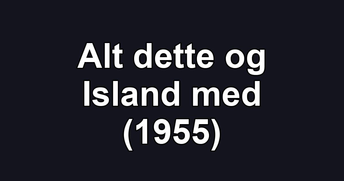 Alt dette og Island med (1955)