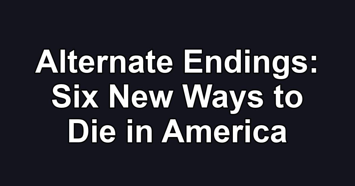 Alternate Endings: Six New Ways to Die in America