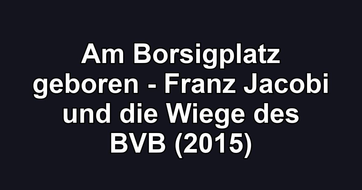 Am Borsigplatz geboren - Franz Jacobi und die Wiege des BVB (2015)
