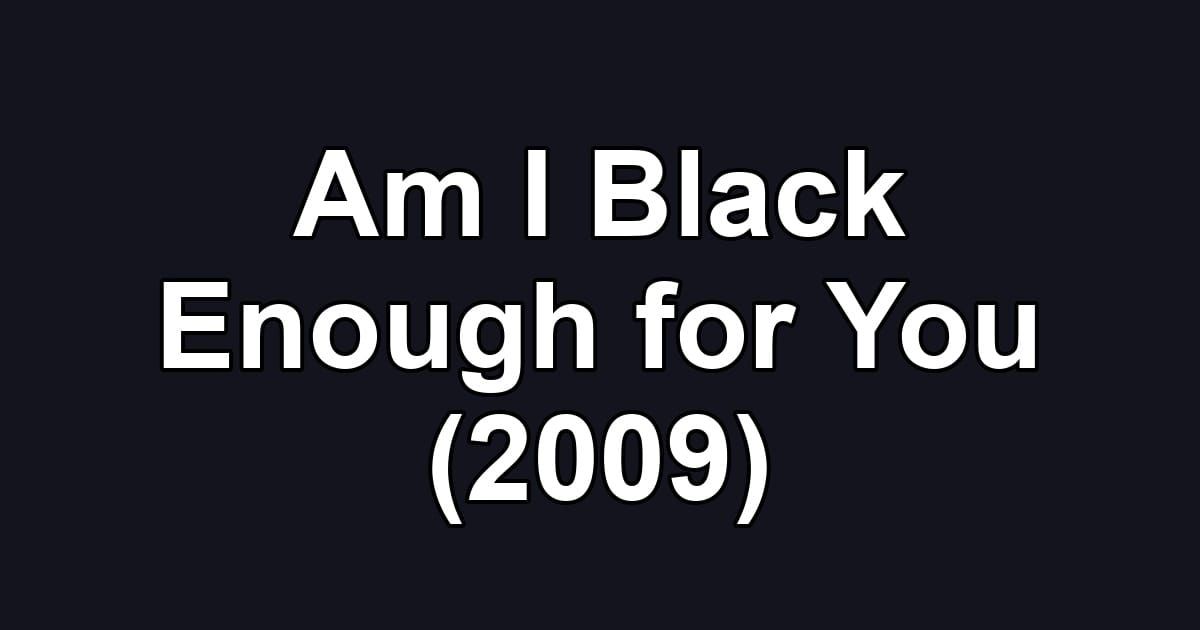 Am I Black Enough for You (2009)