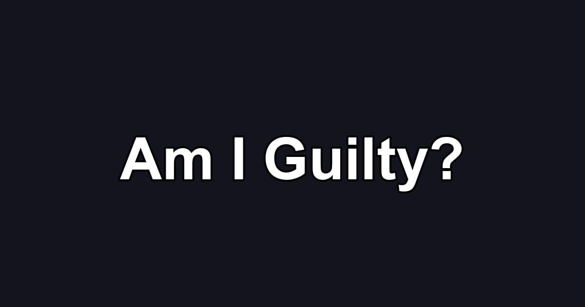 Am I Guilty?