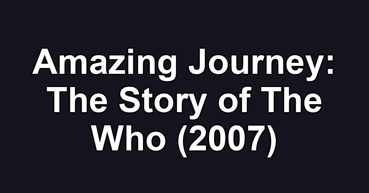 Amazing Journey: The Story of The Who (2007)