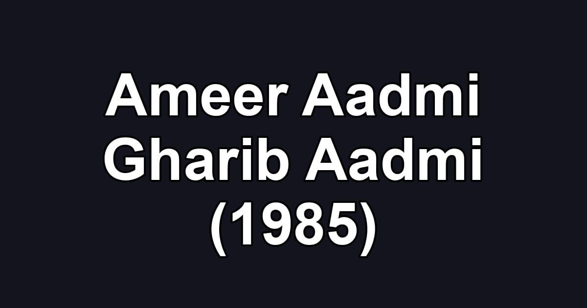 Ameer Aadmi Gharib Aadmi (1985)