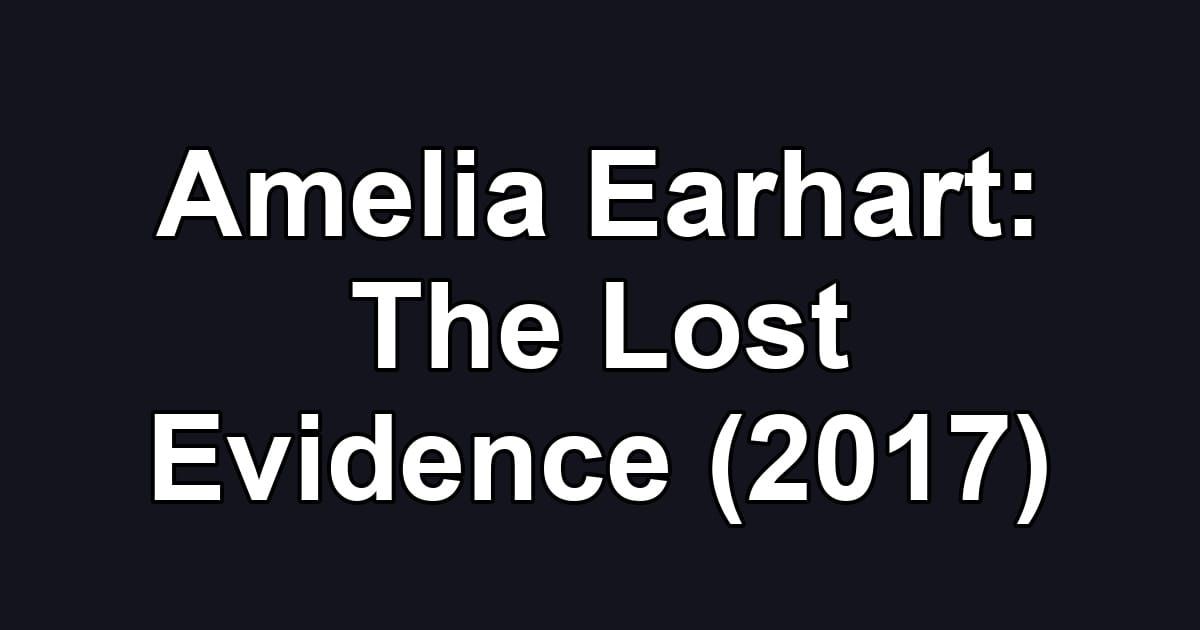 Amelia Earhart: The Lost Evidence (2017)