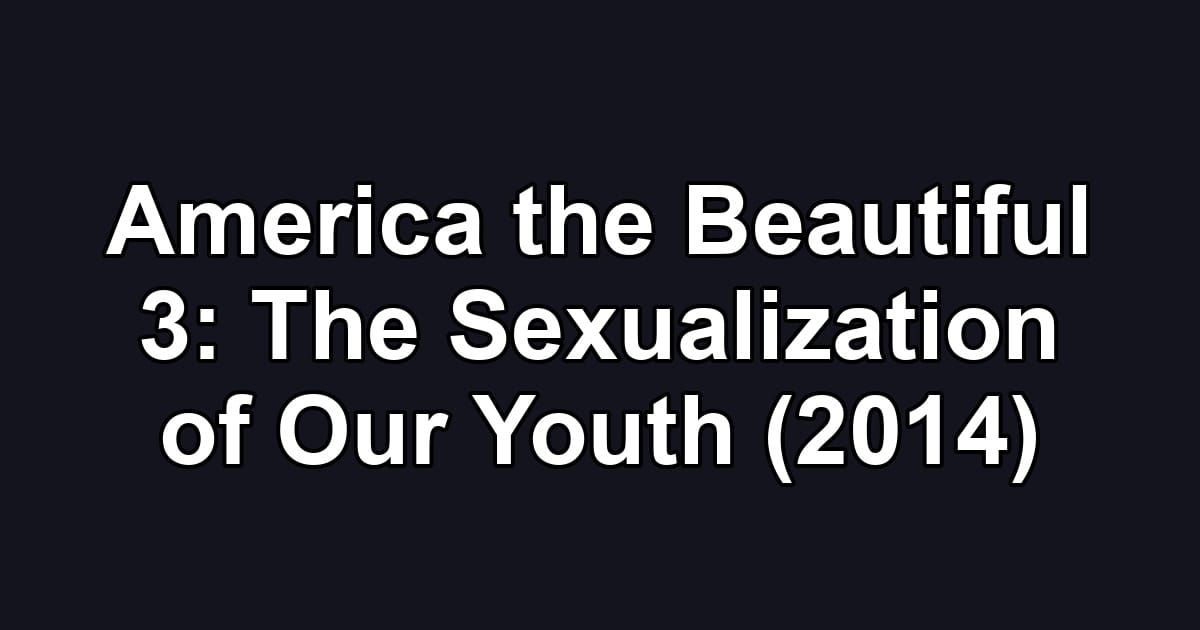 America the Beautiful 3: The Sexualization of Our Youth (2014)