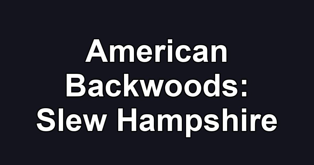 American Backwoods: Slew Hampshire