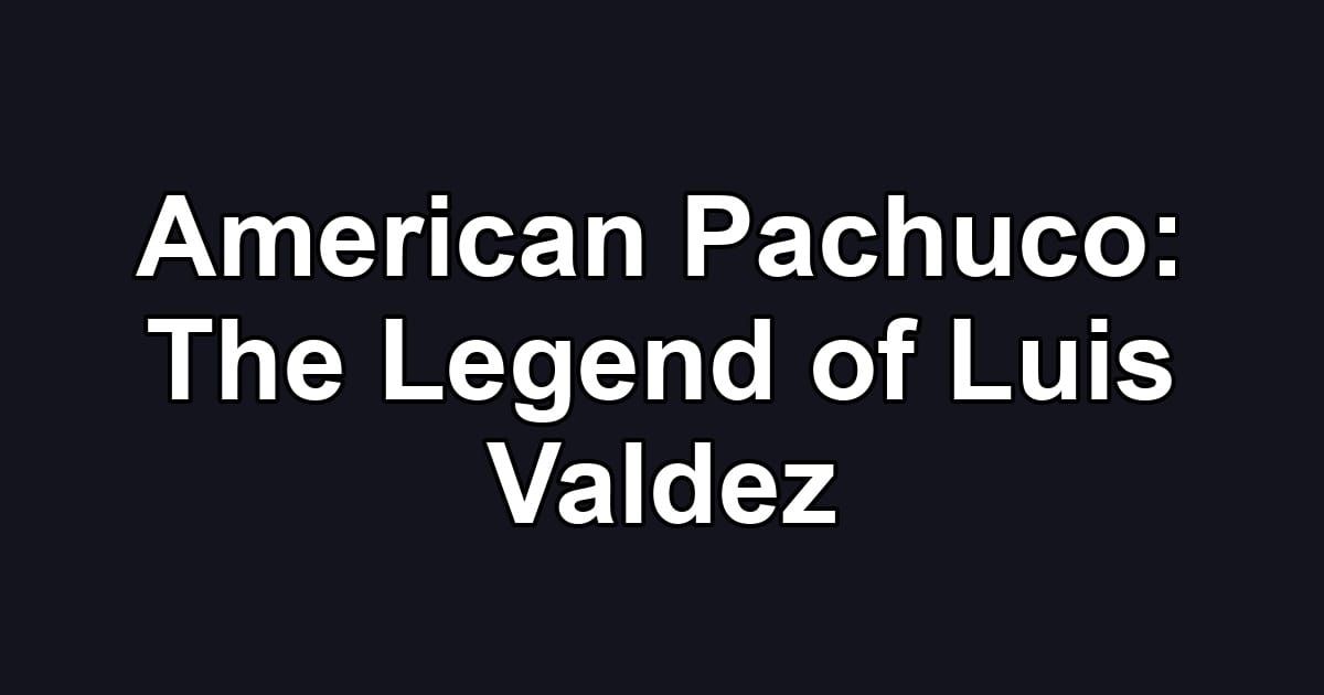 American Pachuco: The Legend of Luis Valdez
