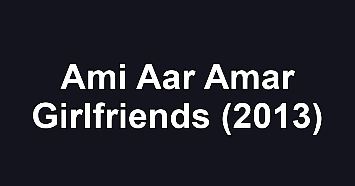 Ami Aar Amar Girlfriends (2013)