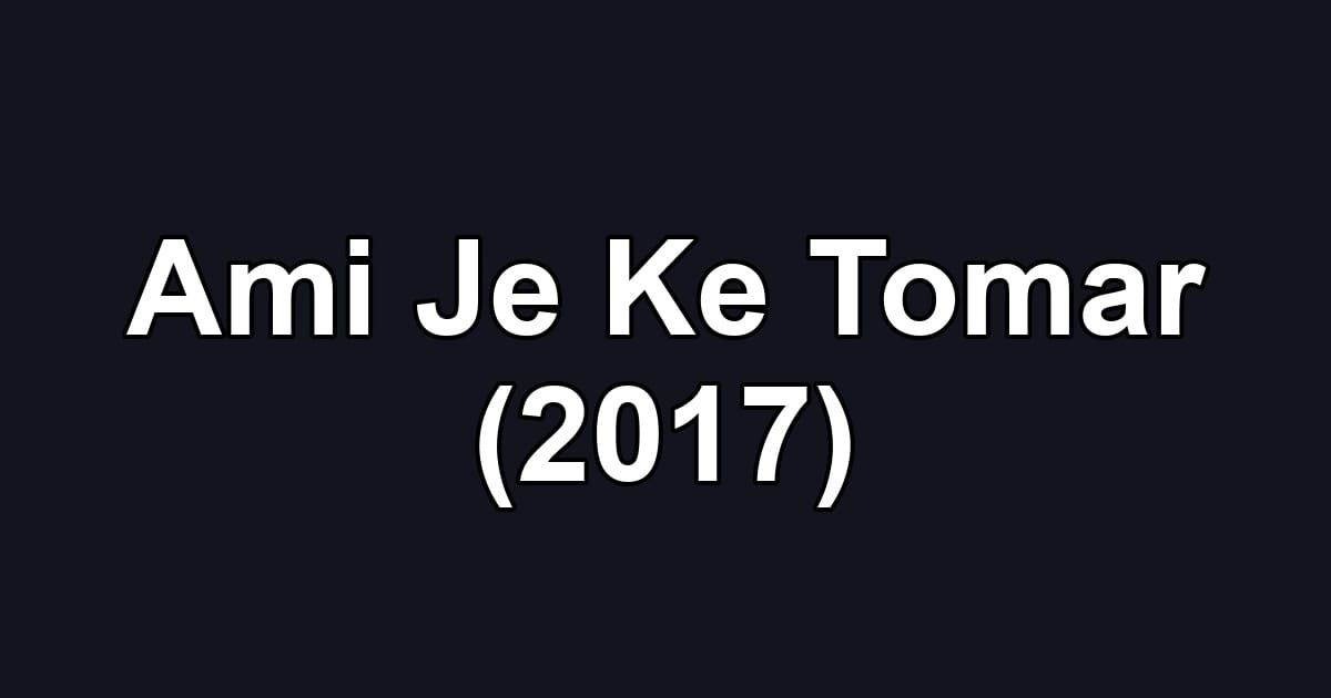 Ami Je Ke Tomar (2017)