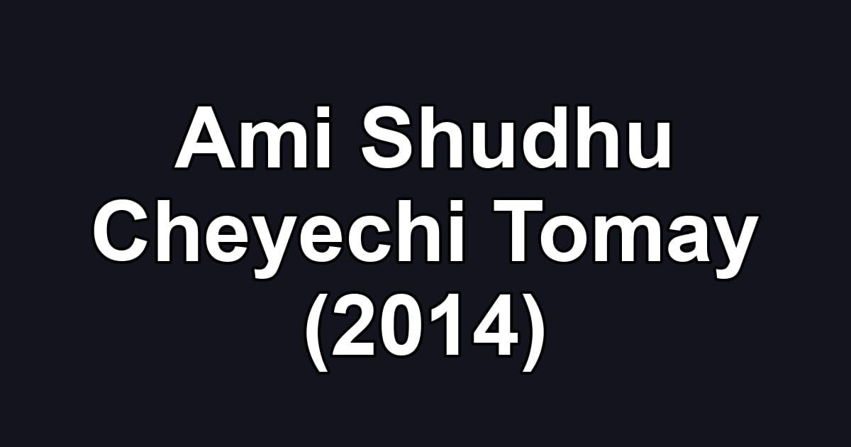 Ami Shudhu Cheyechi Tomay (2014)