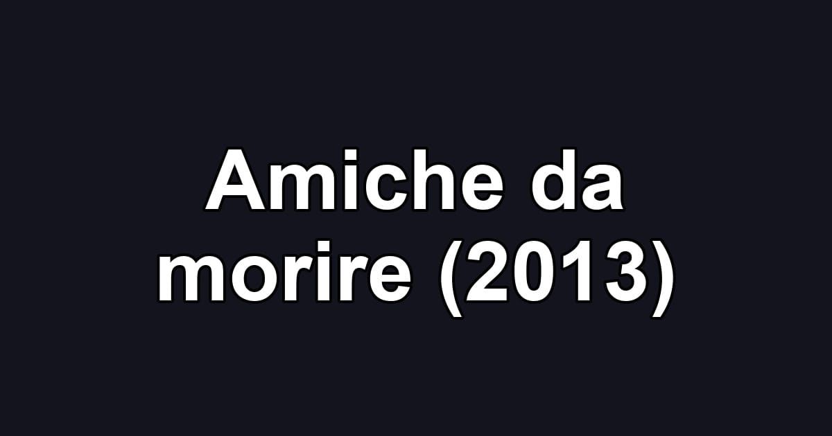 Amiche da morire (2013)