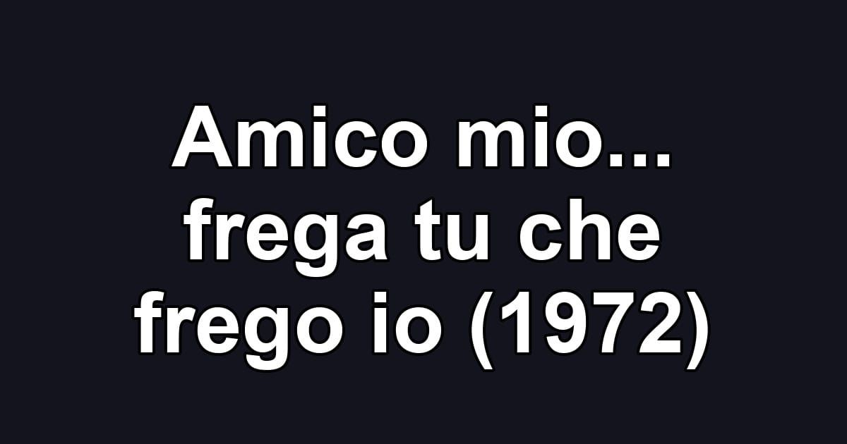 Amico mio... frega tu che frego io (1972)