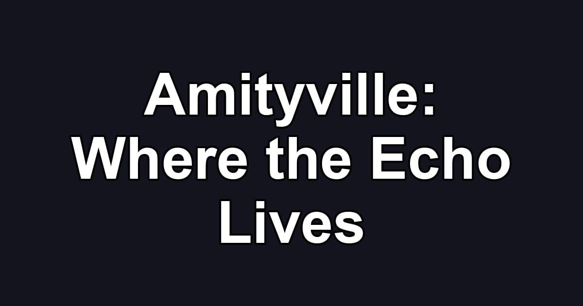 Amityville: Where the Echo Lives