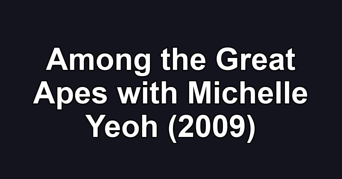 Among the Great Apes with Michelle Yeoh (2009)
