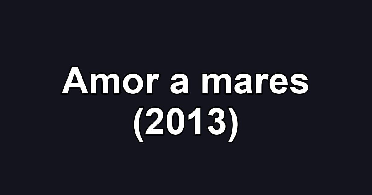 Amor a mares (2013)