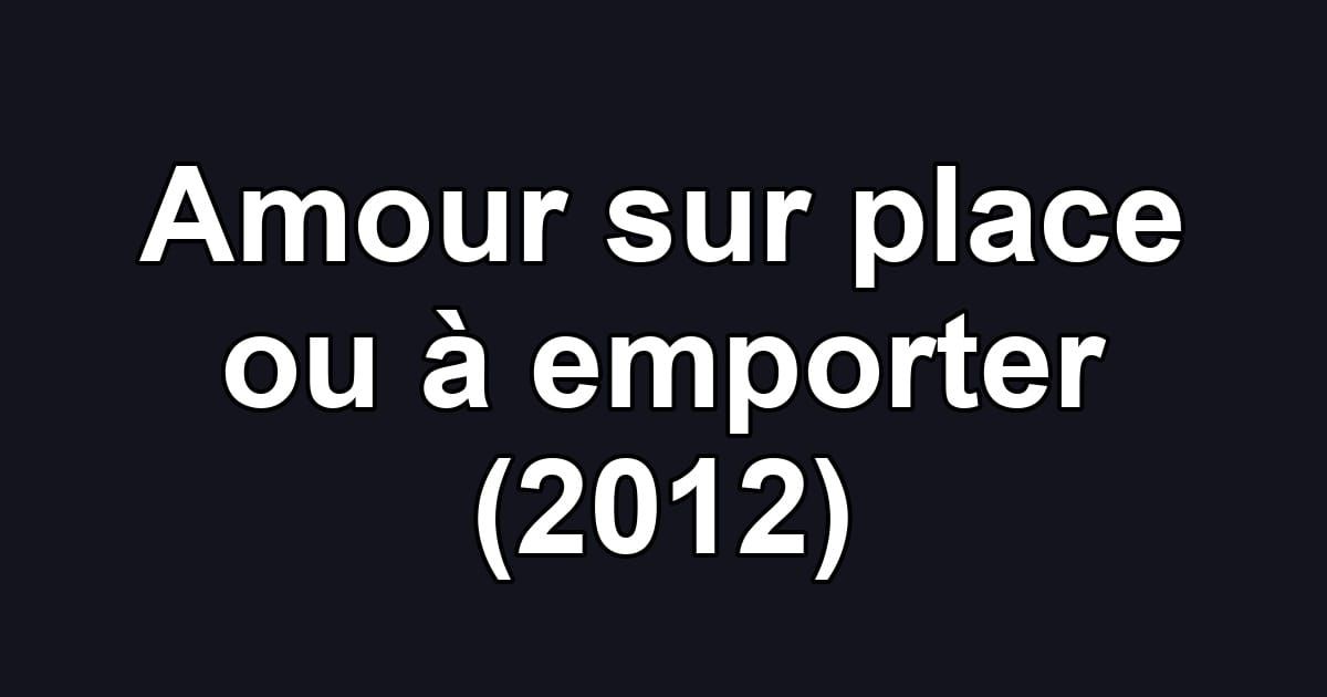 Amour sur place ou à emporter (2012)