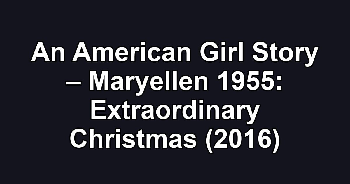 An American Girl Story – Maryellen 1955: Extraordinary Christmas (2016)