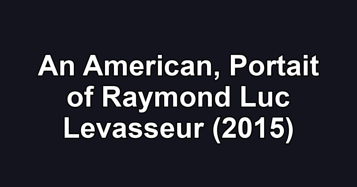 An American, Portait of Raymond Luc Levasseur (2015)