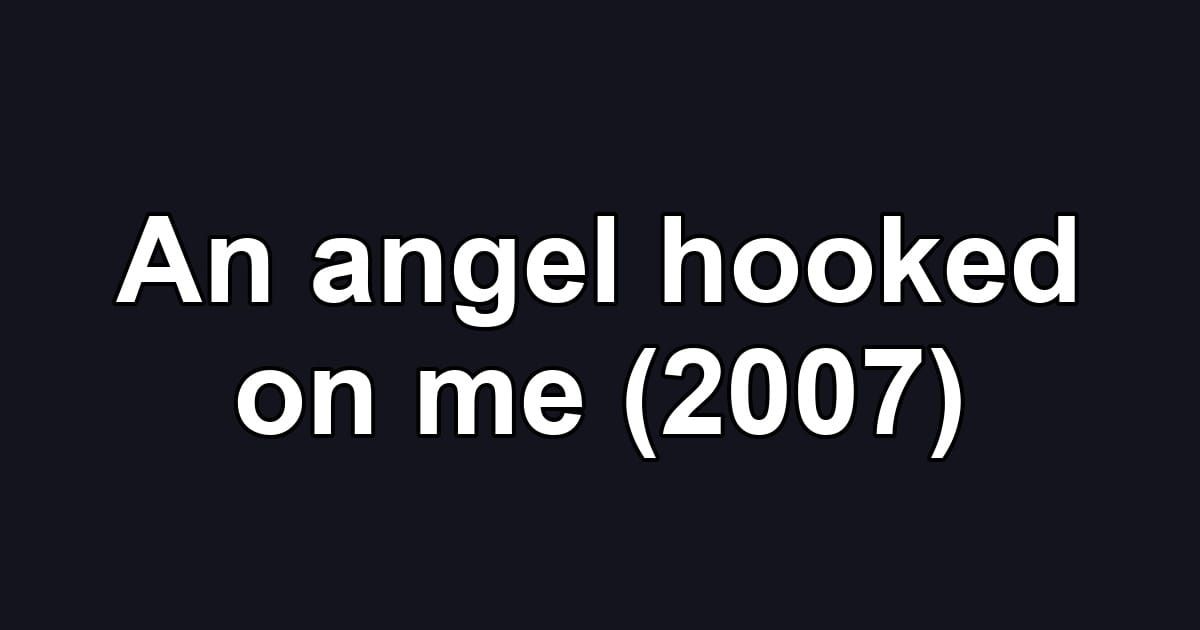 An angel hooked on me (2007)