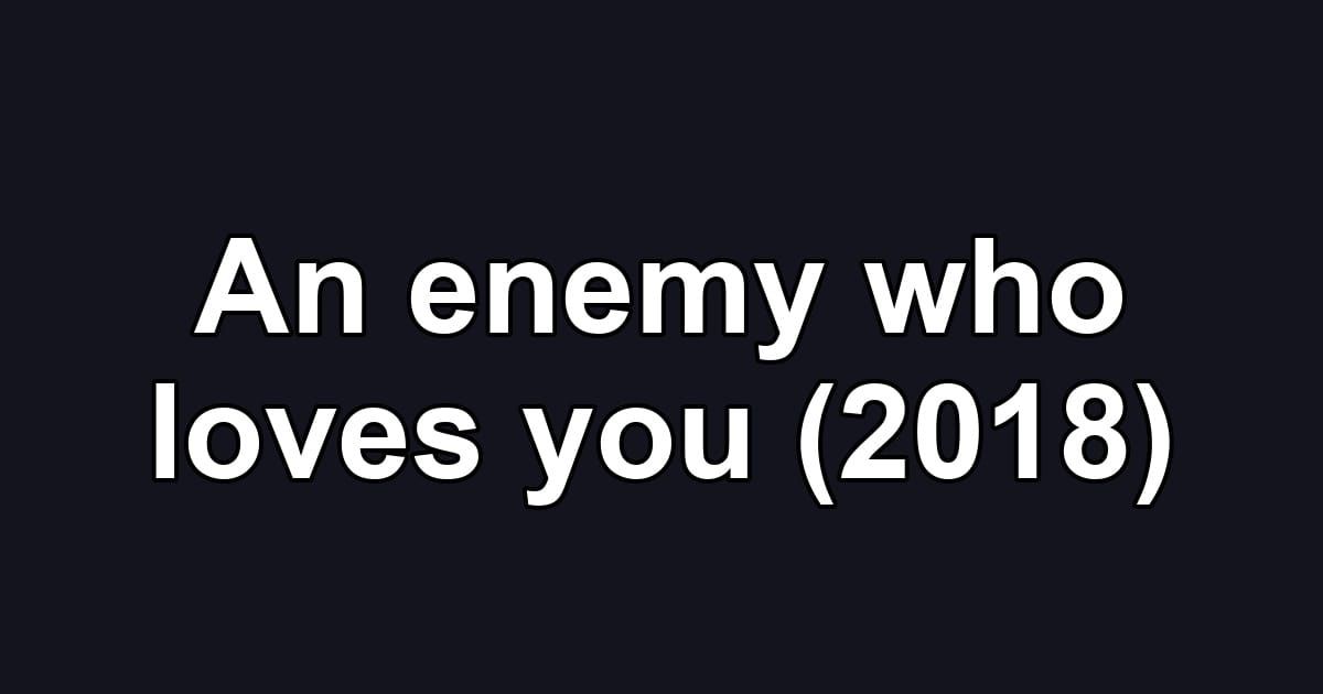 An enemy who loves you (2018)